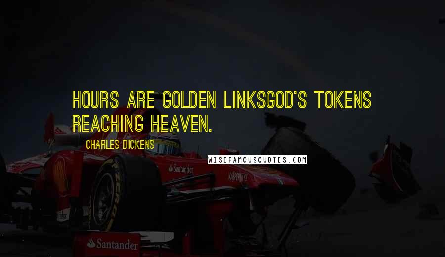 Charles Dickens Quotes: Hours are golden linksGod's tokens reaching heaven.