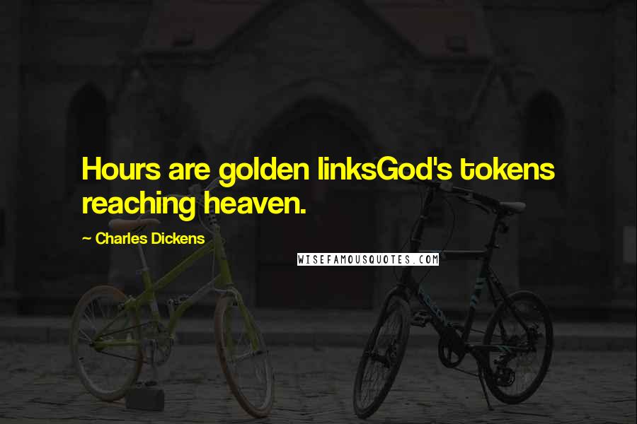 Charles Dickens Quotes: Hours are golden linksGod's tokens reaching heaven.