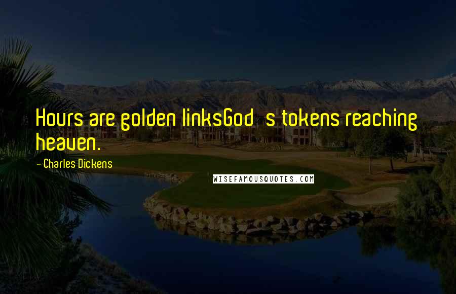 Charles Dickens Quotes: Hours are golden linksGod's tokens reaching heaven.