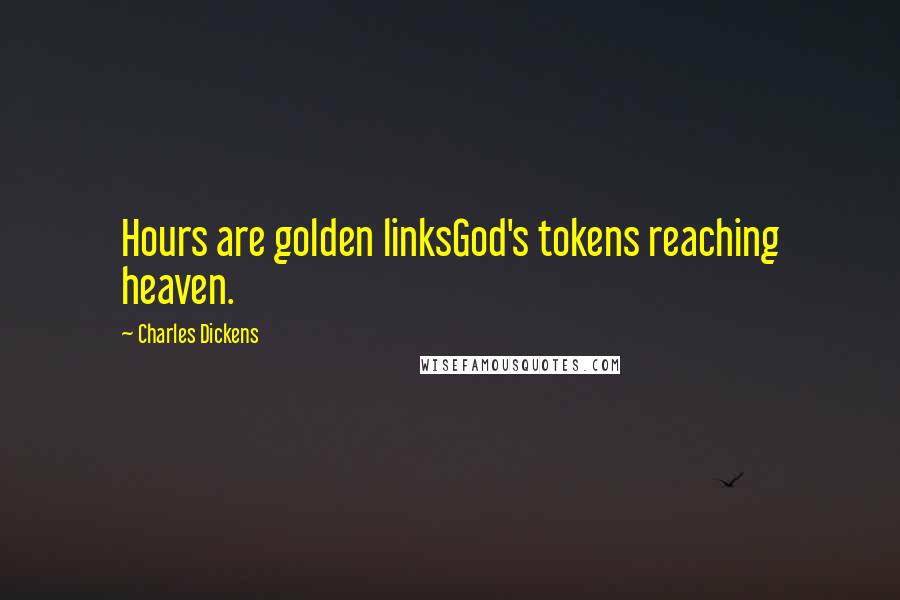 Charles Dickens Quotes: Hours are golden linksGod's tokens reaching heaven.