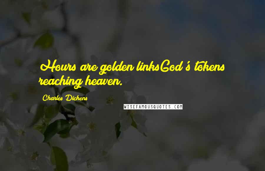 Charles Dickens Quotes: Hours are golden linksGod's tokens reaching heaven.