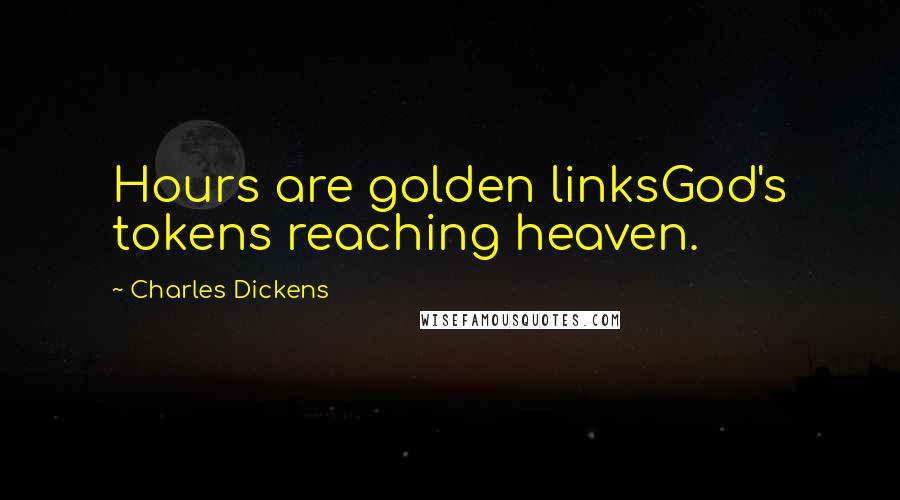 Charles Dickens Quotes: Hours are golden linksGod's tokens reaching heaven.