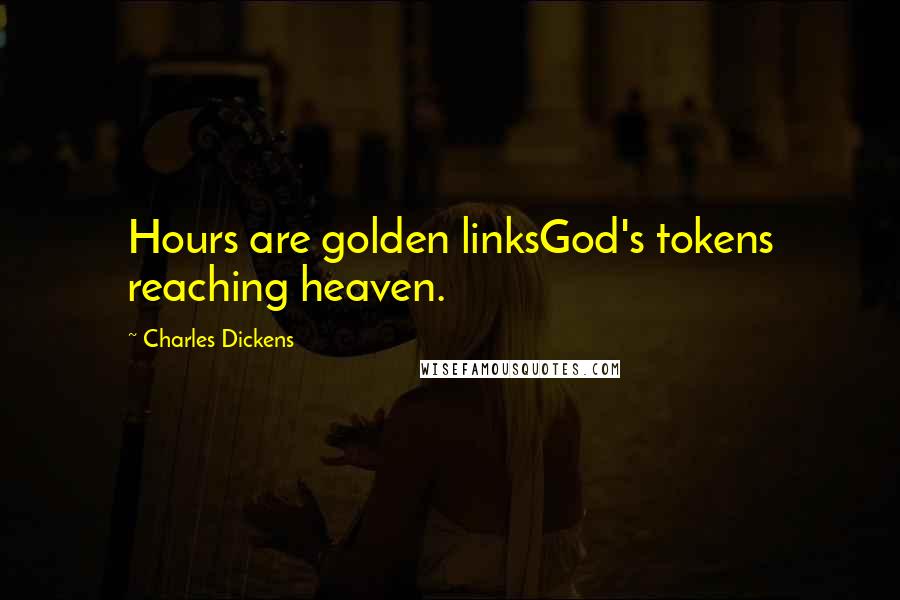 Charles Dickens Quotes: Hours are golden linksGod's tokens reaching heaven.