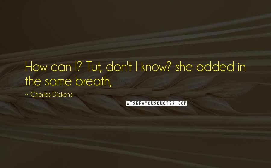 Charles Dickens Quotes: How can I? Tut, don't I know? she added in the same breath,