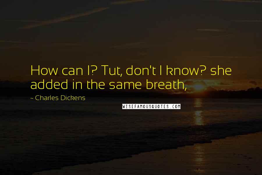 Charles Dickens Quotes: How can I? Tut, don't I know? she added in the same breath,