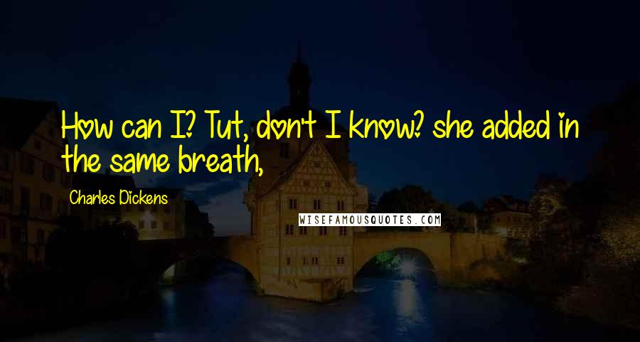 Charles Dickens Quotes: How can I? Tut, don't I know? she added in the same breath,