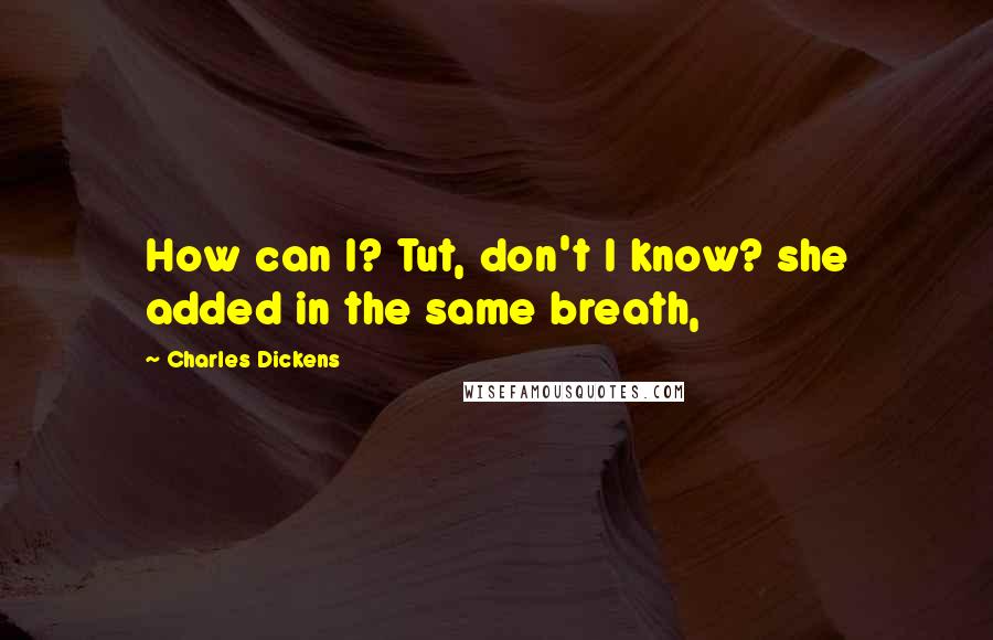 Charles Dickens Quotes: How can I? Tut, don't I know? she added in the same breath,