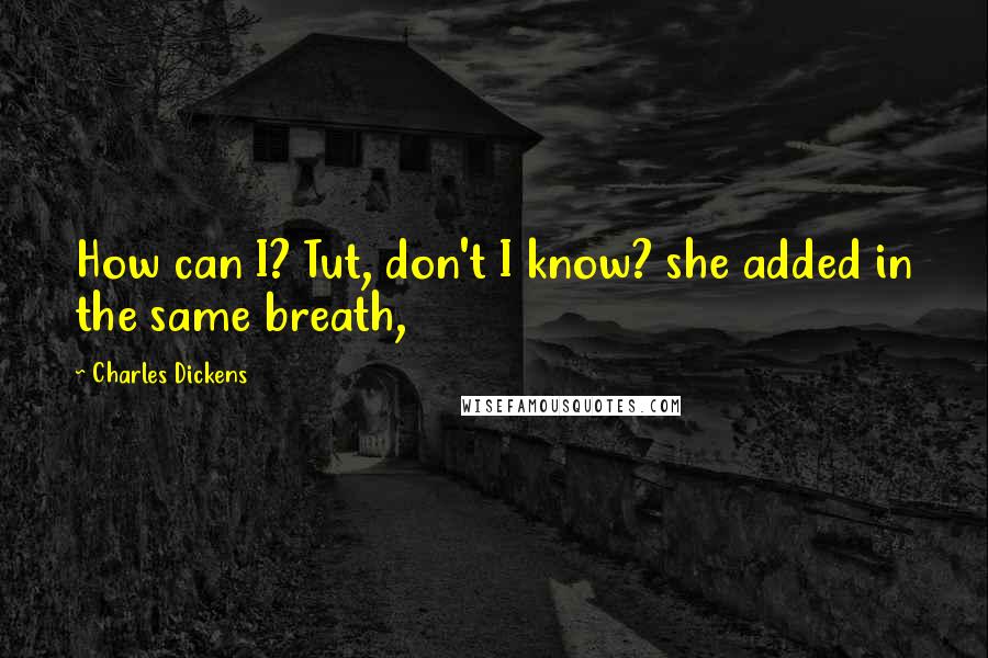 Charles Dickens Quotes: How can I? Tut, don't I know? she added in the same breath,