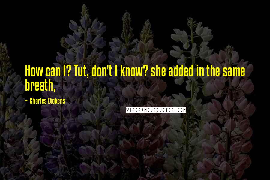 Charles Dickens Quotes: How can I? Tut, don't I know? she added in the same breath,