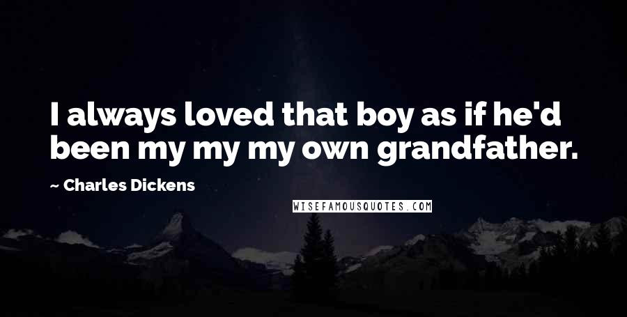 Charles Dickens Quotes: I always loved that boy as if he'd been my my my own grandfather.