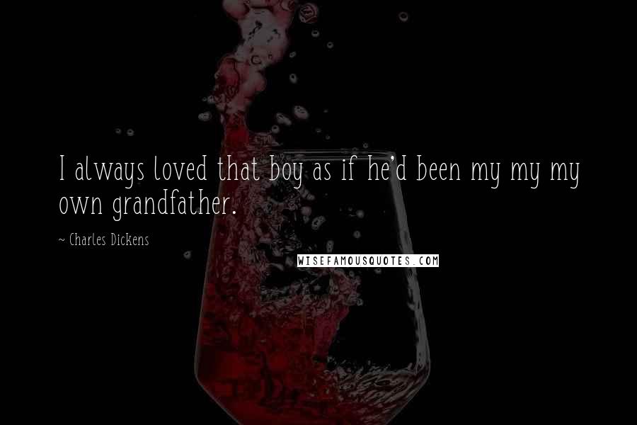 Charles Dickens Quotes: I always loved that boy as if he'd been my my my own grandfather.