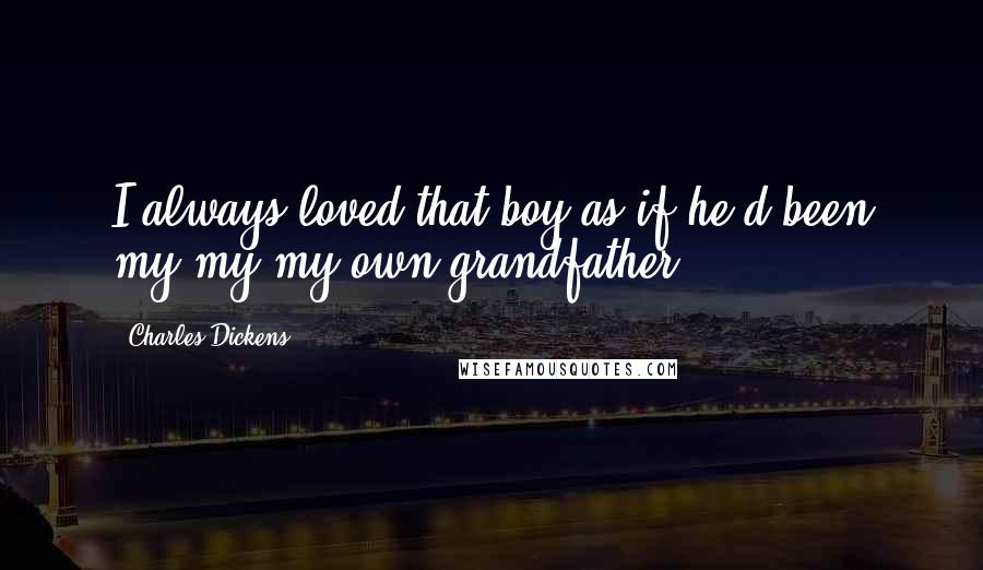 Charles Dickens Quotes: I always loved that boy as if he'd been my my my own grandfather.