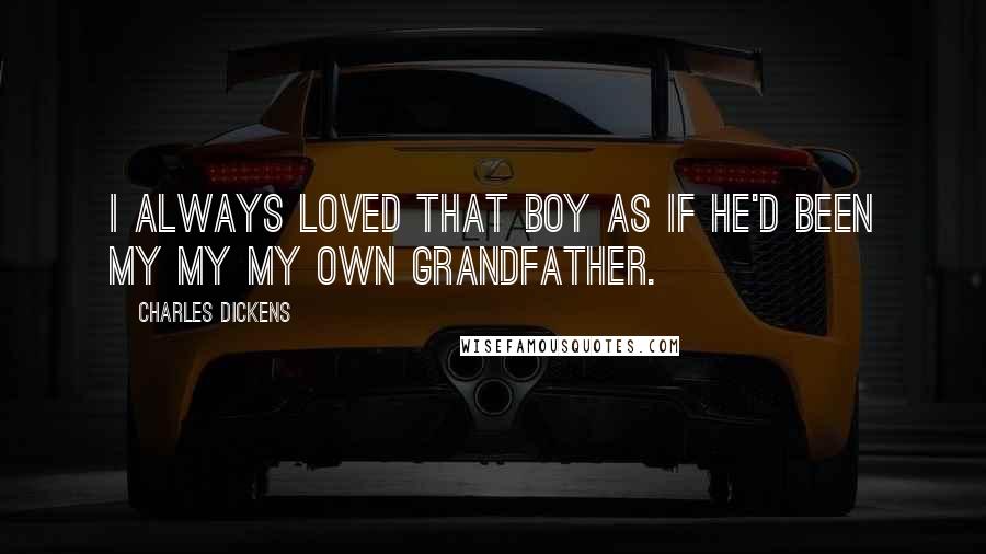 Charles Dickens Quotes: I always loved that boy as if he'd been my my my own grandfather.