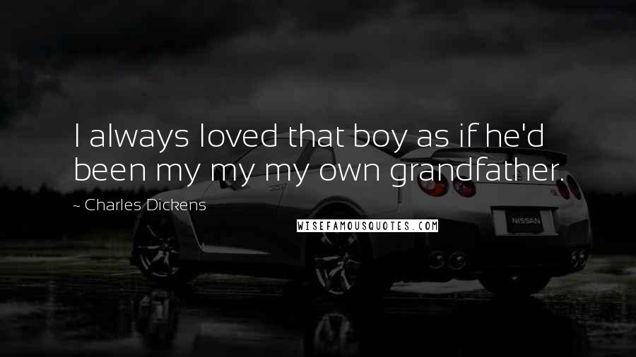 Charles Dickens Quotes: I always loved that boy as if he'd been my my my own grandfather.