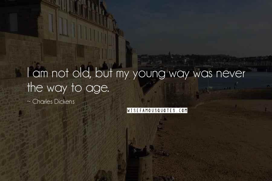 Charles Dickens Quotes: I am not old, but my young way was never the way to age.