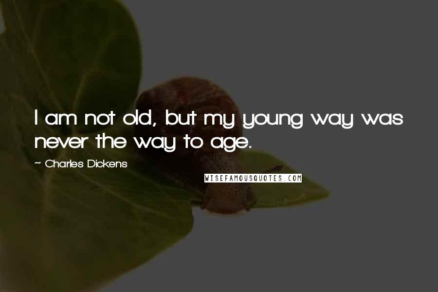 Charles Dickens Quotes: I am not old, but my young way was never the way to age.