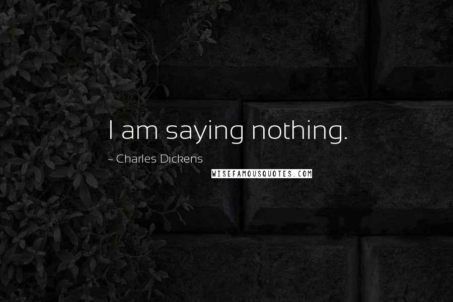 Charles Dickens Quotes: I am saying nothing.