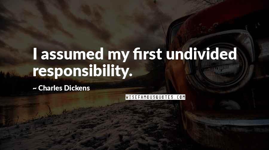 Charles Dickens Quotes: I assumed my first undivided responsibility.
