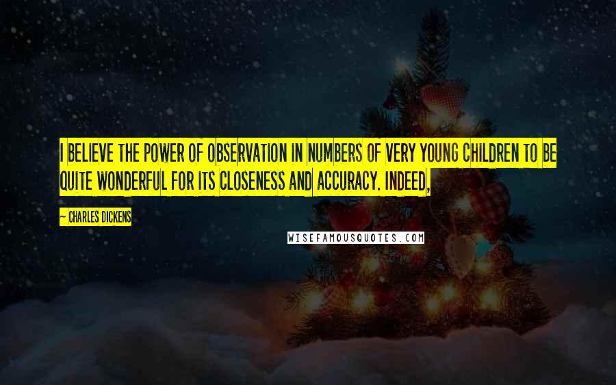 Charles Dickens Quotes: I believe the power of observation in numbers of very young children to be quite wonderful for its closeness and accuracy. Indeed,