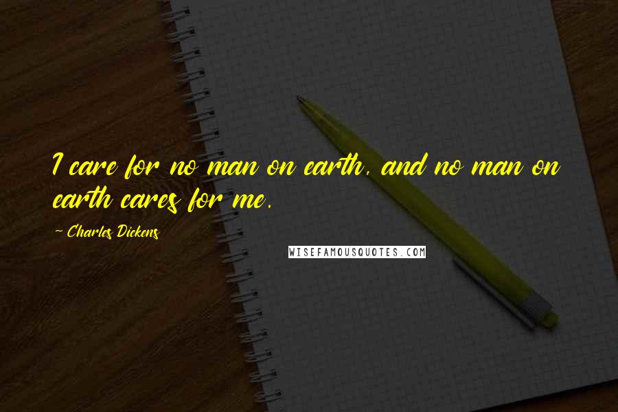 Charles Dickens Quotes: I care for no man on earth, and no man on earth cares for me.