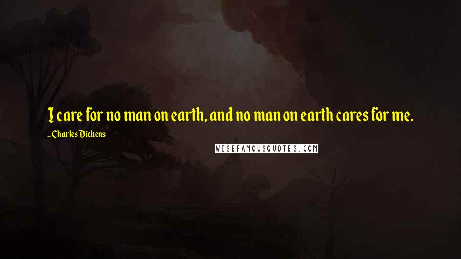 Charles Dickens Quotes: I care for no man on earth, and no man on earth cares for me.