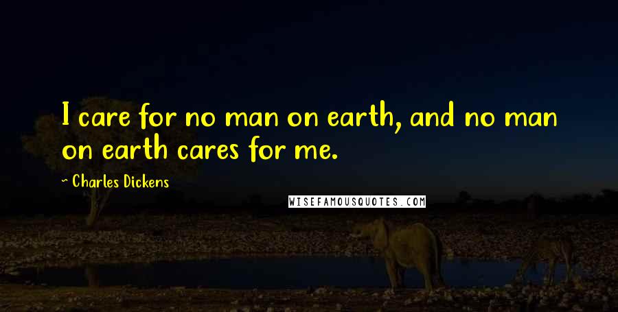Charles Dickens Quotes: I care for no man on earth, and no man on earth cares for me.