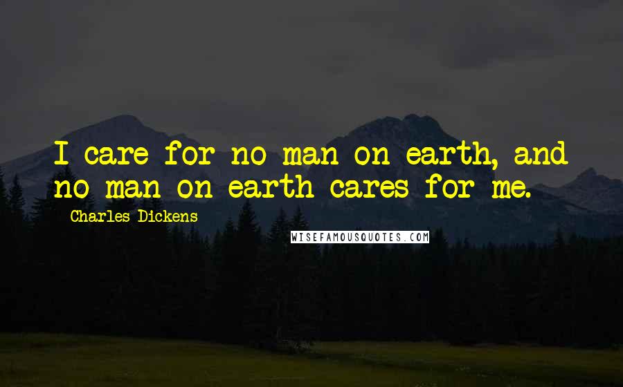 Charles Dickens Quotes: I care for no man on earth, and no man on earth cares for me.