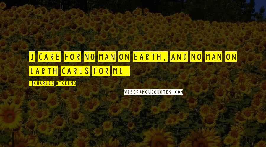 Charles Dickens Quotes: I care for no man on earth, and no man on earth cares for me.