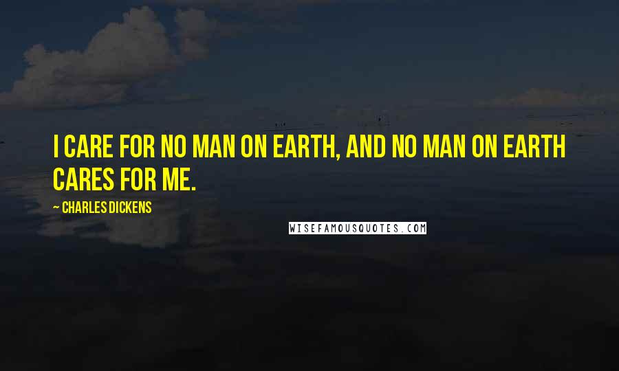 Charles Dickens Quotes: I care for no man on earth, and no man on earth cares for me.