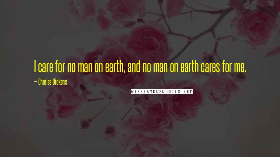 Charles Dickens Quotes: I care for no man on earth, and no man on earth cares for me.