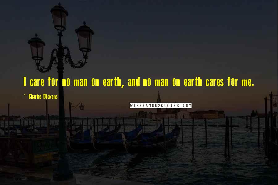 Charles Dickens Quotes: I care for no man on earth, and no man on earth cares for me.