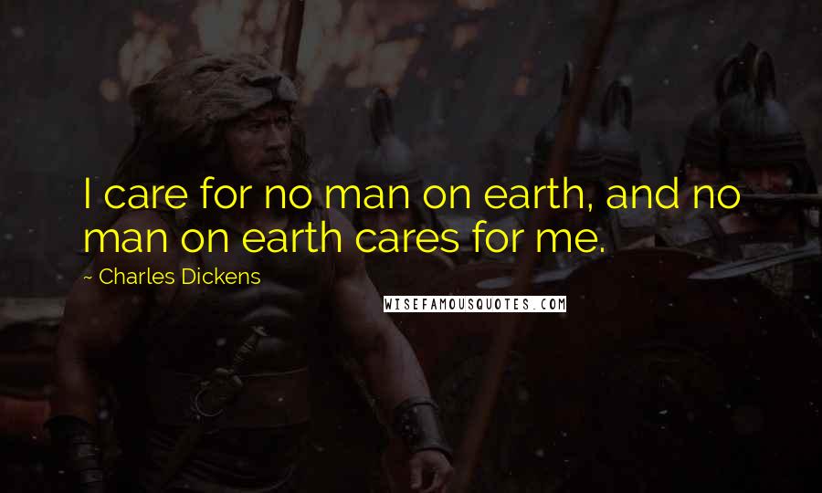 Charles Dickens Quotes: I care for no man on earth, and no man on earth cares for me.