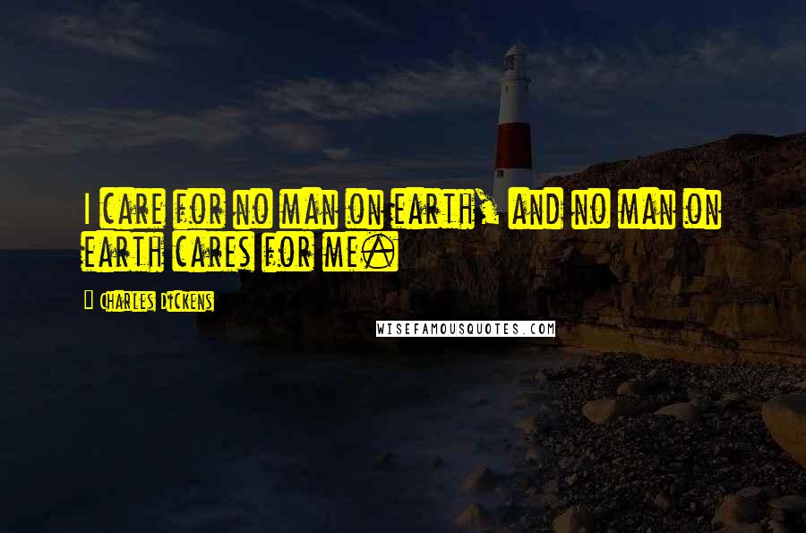 Charles Dickens Quotes: I care for no man on earth, and no man on earth cares for me.