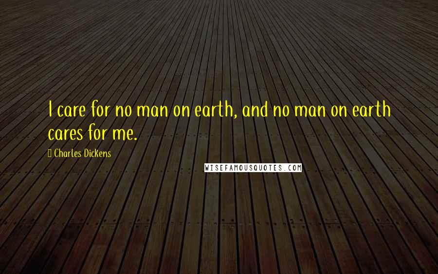 Charles Dickens Quotes: I care for no man on earth, and no man on earth cares for me.