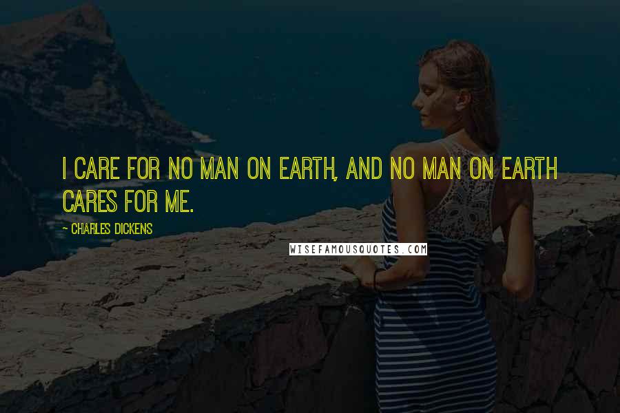 Charles Dickens Quotes: I care for no man on earth, and no man on earth cares for me.