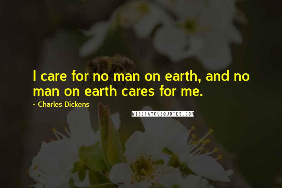 Charles Dickens Quotes: I care for no man on earth, and no man on earth cares for me.