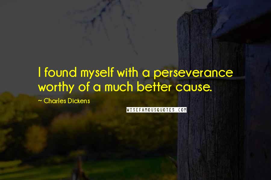 Charles Dickens Quotes: I found myself with a perseverance worthy of a much better cause.