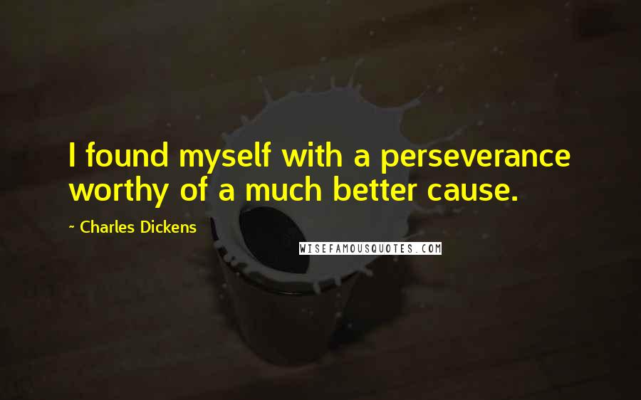 Charles Dickens Quotes: I found myself with a perseverance worthy of a much better cause.