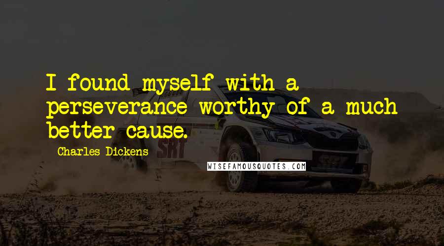 Charles Dickens Quotes: I found myself with a perseverance worthy of a much better cause.