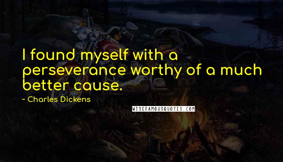 Charles Dickens Quotes: I found myself with a perseverance worthy of a much better cause.