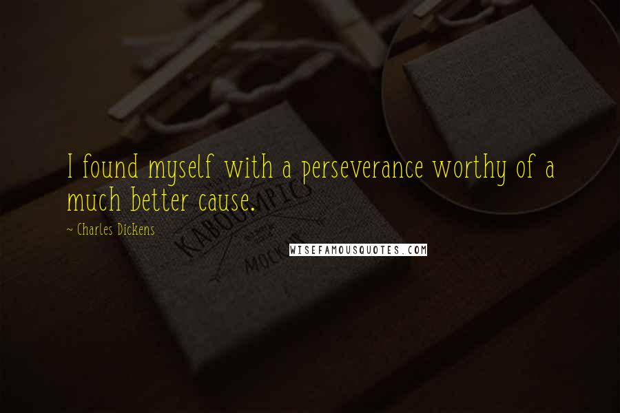 Charles Dickens Quotes: I found myself with a perseverance worthy of a much better cause.