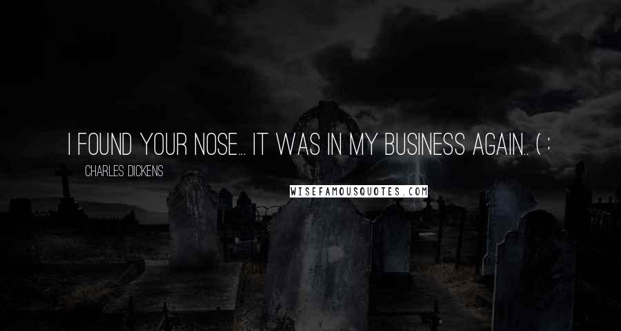 Charles Dickens Quotes: I found your nose... It was in my business again.. ( :