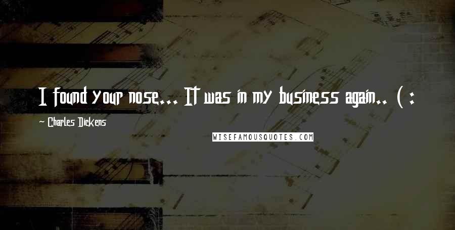 Charles Dickens Quotes: I found your nose... It was in my business again.. ( :