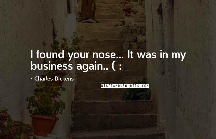 Charles Dickens Quotes: I found your nose... It was in my business again.. ( :