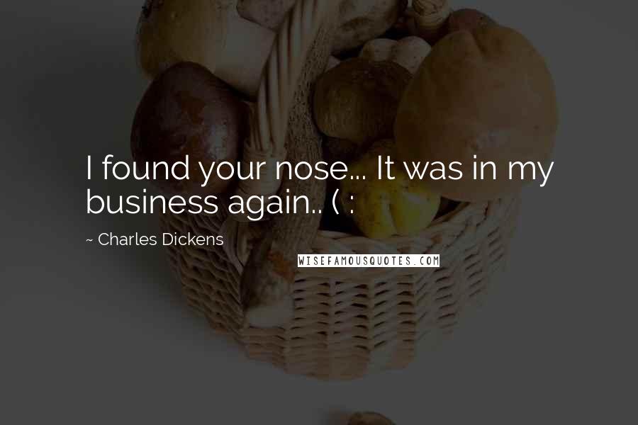 Charles Dickens Quotes: I found your nose... It was in my business again.. ( :