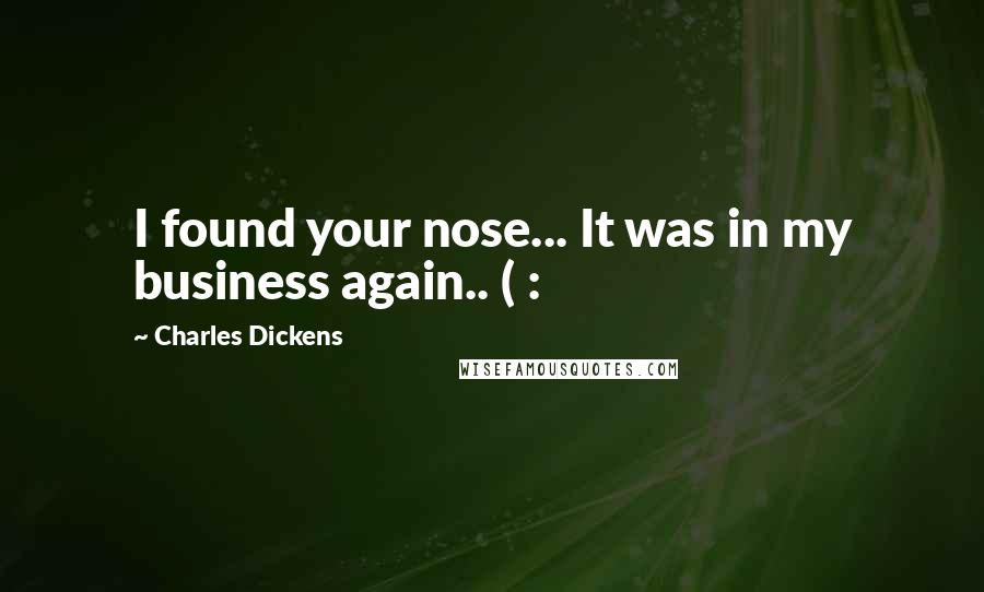 Charles Dickens Quotes: I found your nose... It was in my business again.. ( :