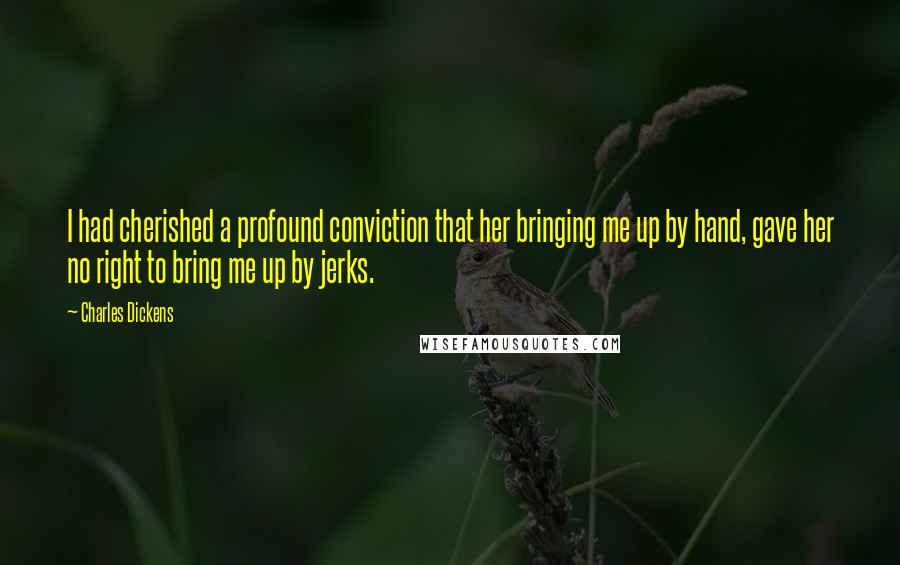 Charles Dickens Quotes: I had cherished a profound conviction that her bringing me up by hand, gave her no right to bring me up by jerks.