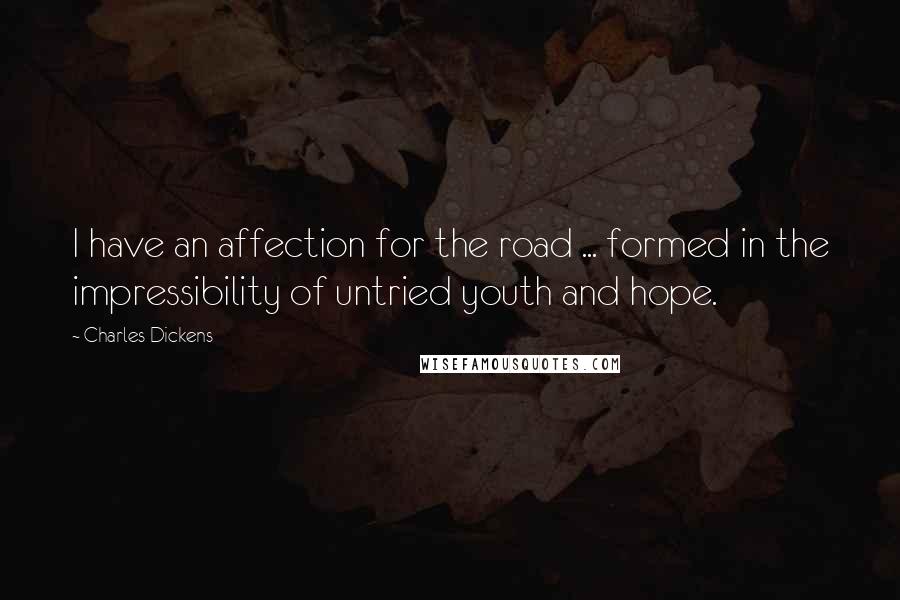 Charles Dickens Quotes: I have an affection for the road ... formed in the impressibility of untried youth and hope.