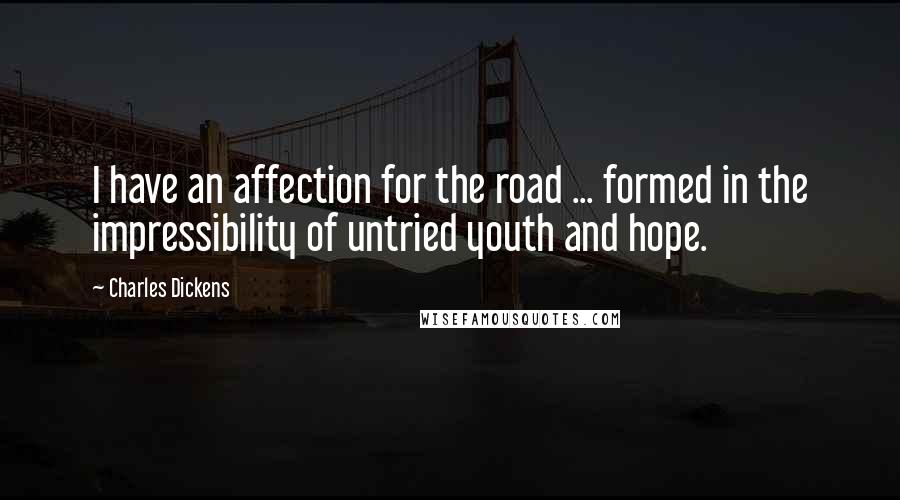 Charles Dickens Quotes: I have an affection for the road ... formed in the impressibility of untried youth and hope.