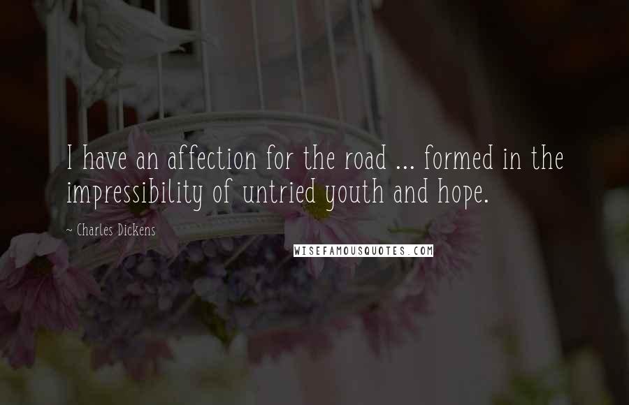 Charles Dickens Quotes: I have an affection for the road ... formed in the impressibility of untried youth and hope.